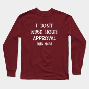 I DON'T NEED YOUR APPROVAL 'BYE NOW Long Sleeve T-Shirt